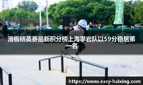 滑板精英赛最新积分榜上海攀岩队以59分稳居第一名